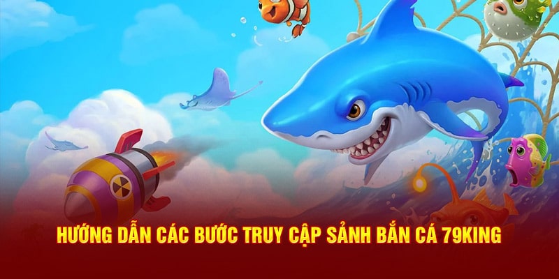 Hướng dẫn truy cập sảnh bắn cá 79King